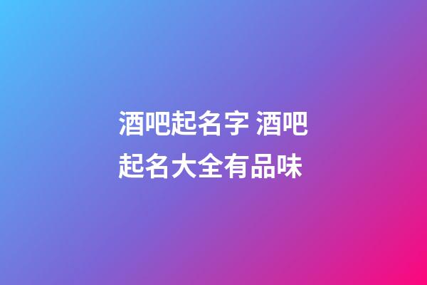 酒吧起名字 酒吧起名大全有品味-第1张-公司起名-玄机派
